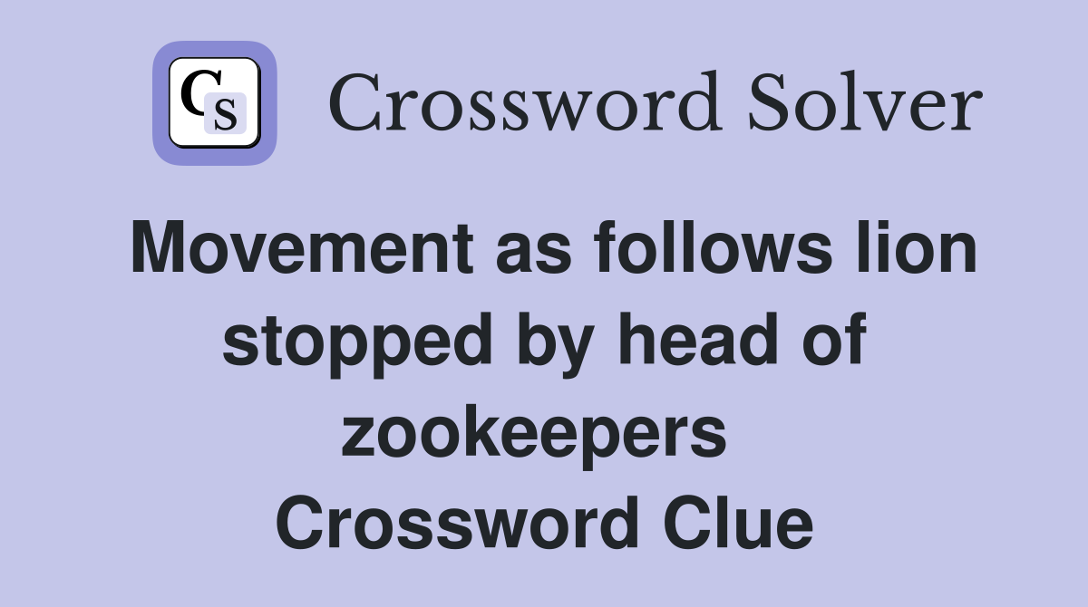 Movement as follows lion stopped by head of zookeepers  Crossword Clue