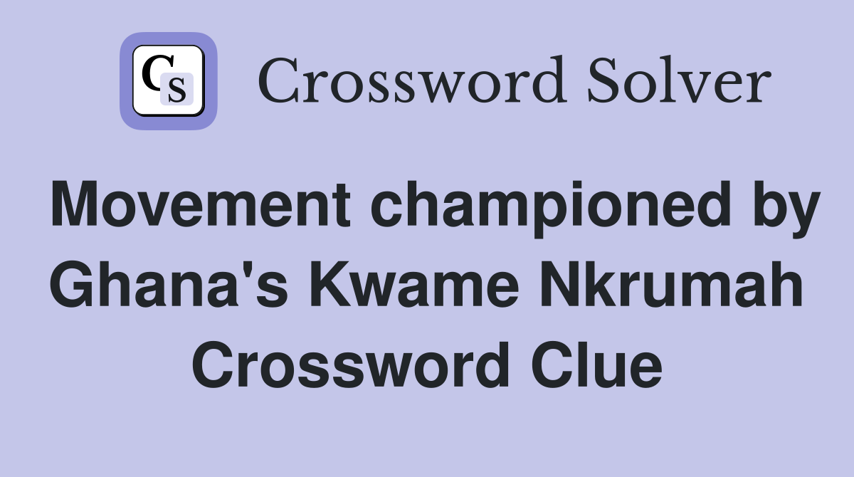 Movement championed by Ghana's Kwame Nkrumah Crossword Clue