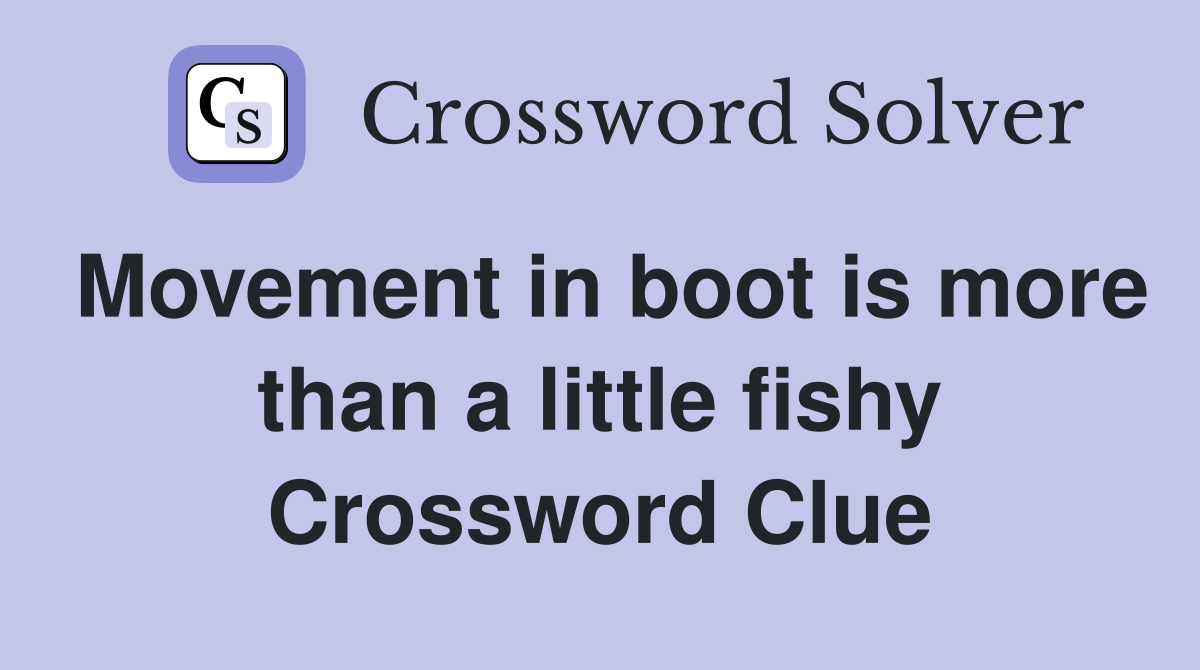 Movement in boot is more than a little fishy Crossword Clue
