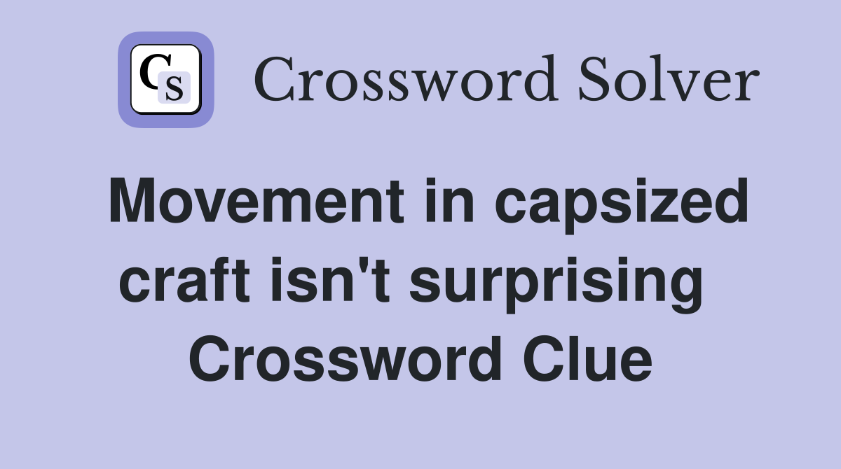 Movement in capsized craft isn't surprising  Crossword Clue