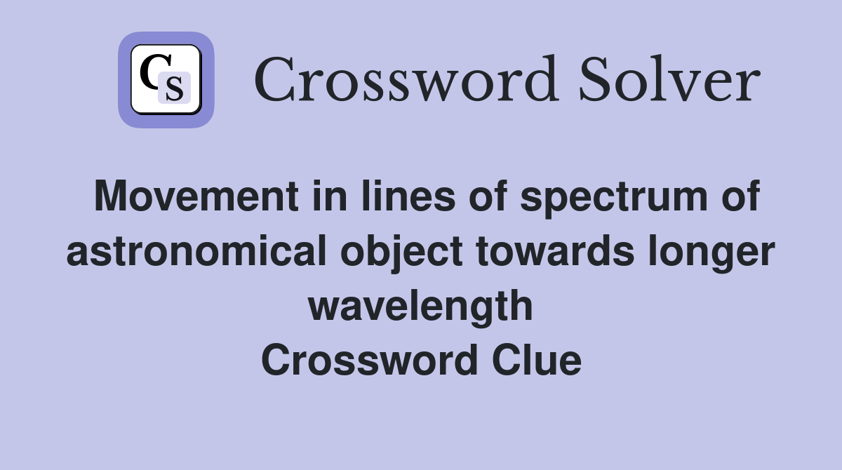 Movement in lines of spectrum of astronomical object towards longer wavelength Crossword Clue