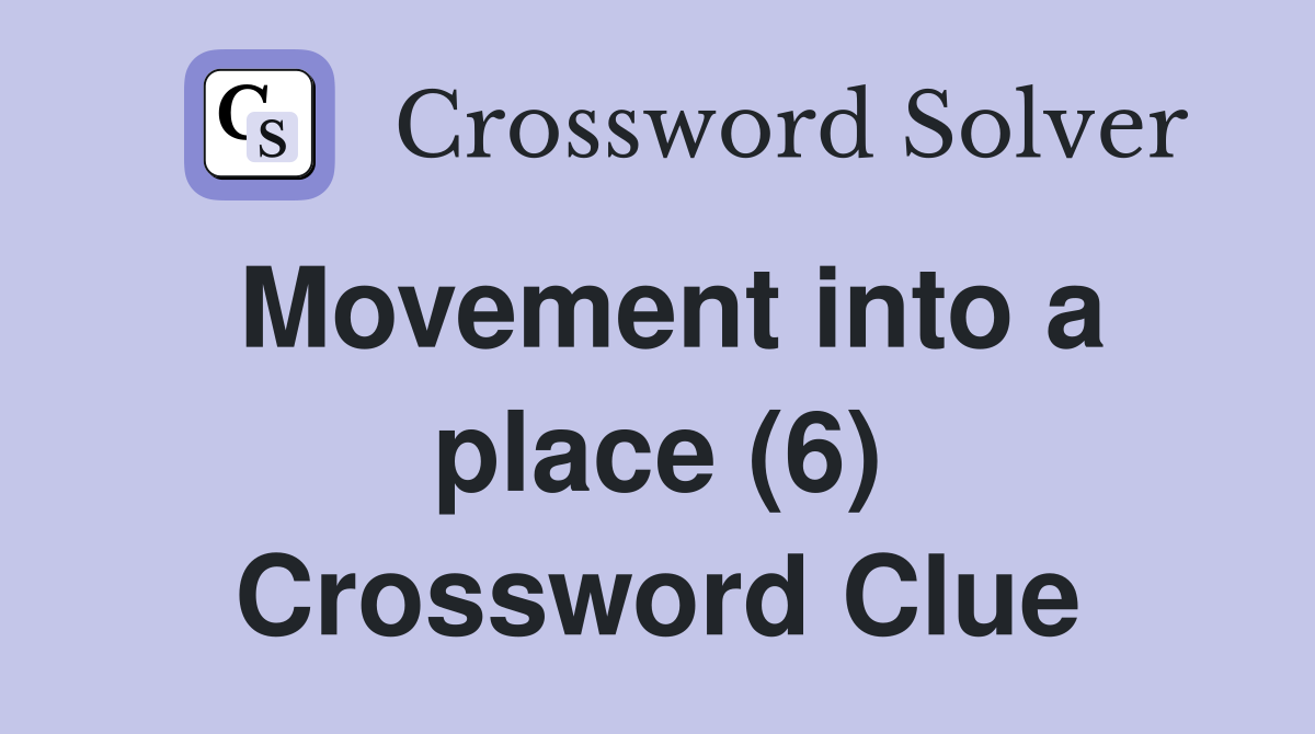 Movement into a place (6) Crossword Clue