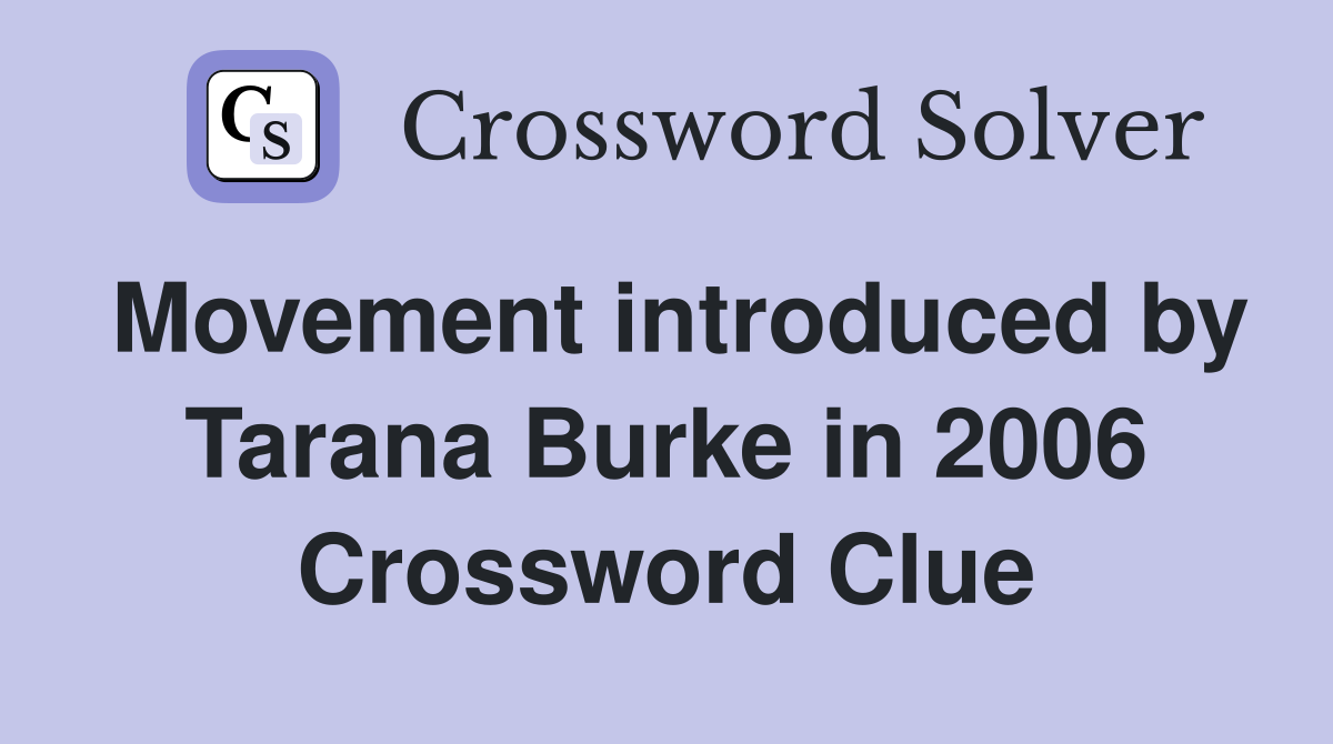 Movement introduced by Tarana Burke in 2006 Crossword Clue