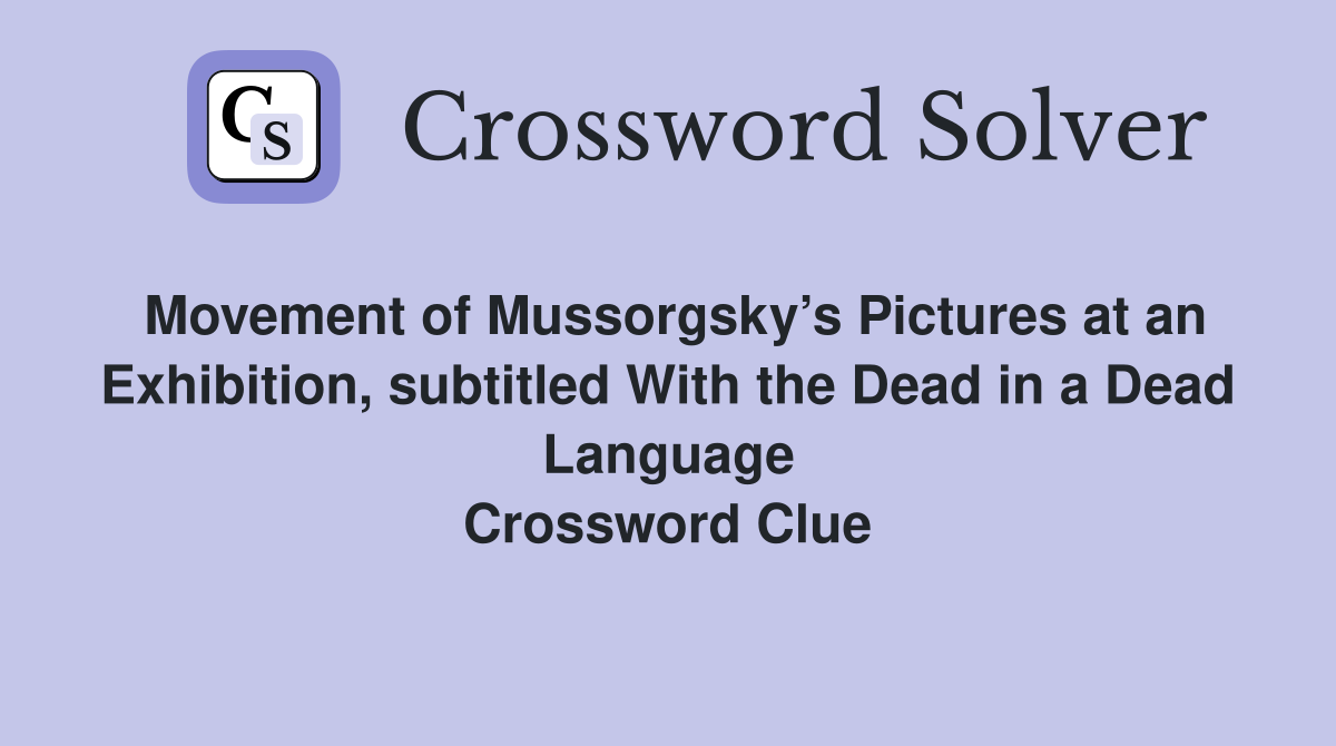 Movement of Mussorgsky’s Pictures at an Exhibition, subtitled With the Dead in a Dead Language Crossword Clue