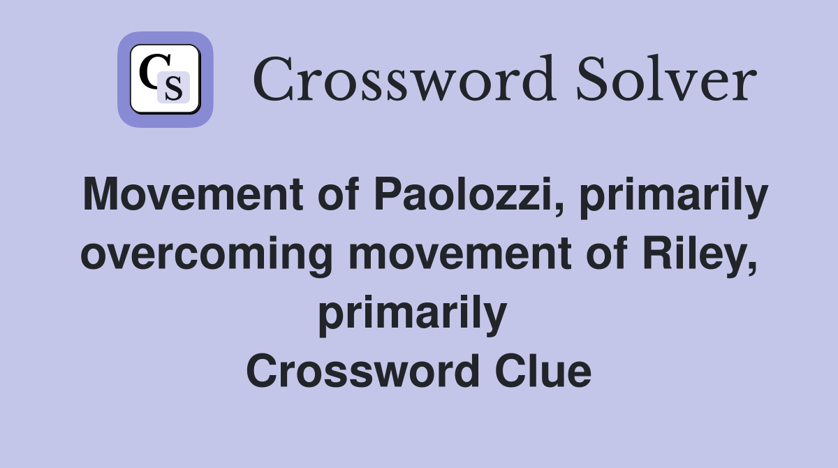 Movement of Paolozzi, primarily overcoming movement of Riley, primarily  Crossword Clue