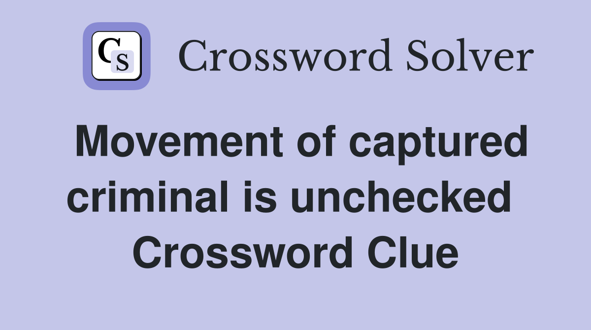 Movement of captured criminal is unchecked  Crossword Clue