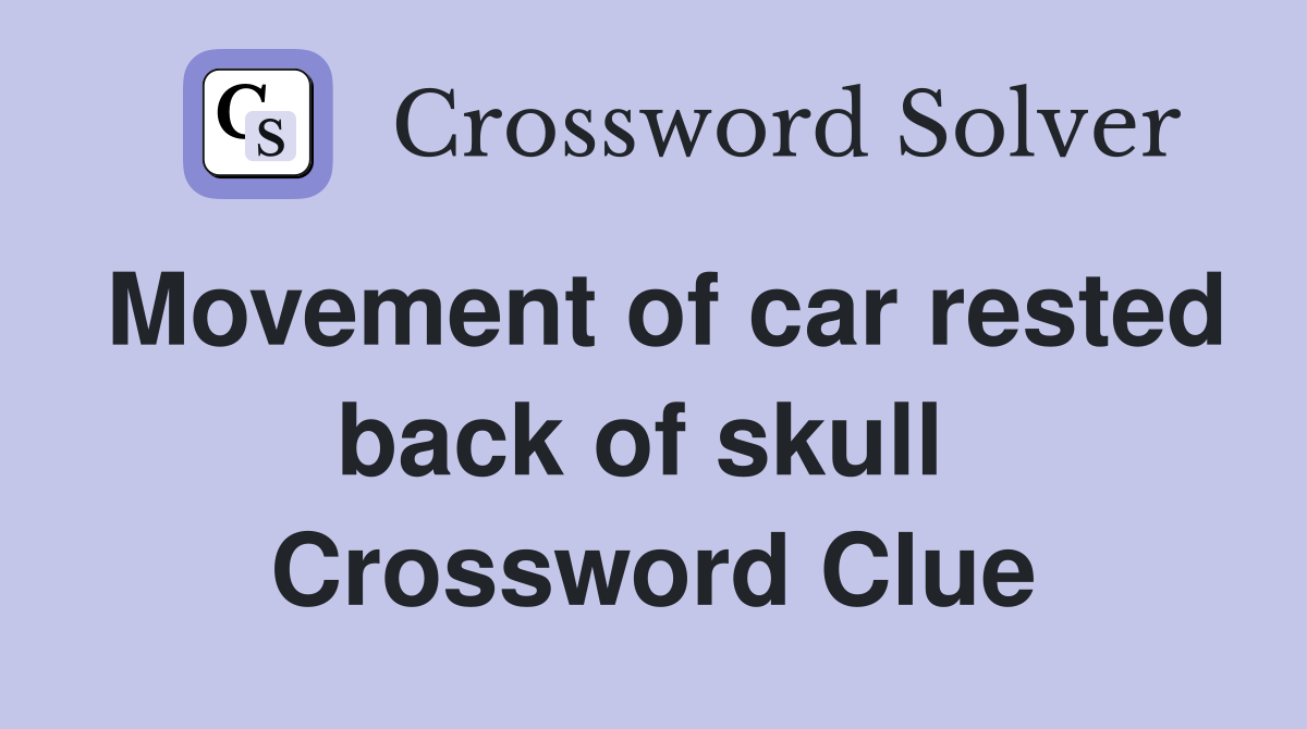 Movement of car rested back of skull  Crossword Clue