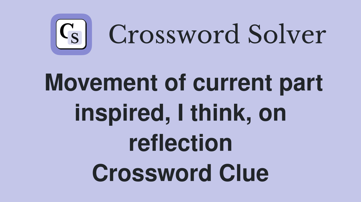 Movement of current part inspired, I think, on reflection Crossword Clue