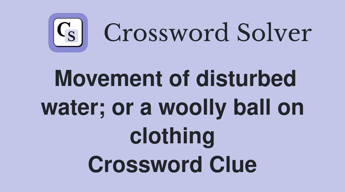 Movement of disturbed water; or a woolly ball on clothing Crossword Clue