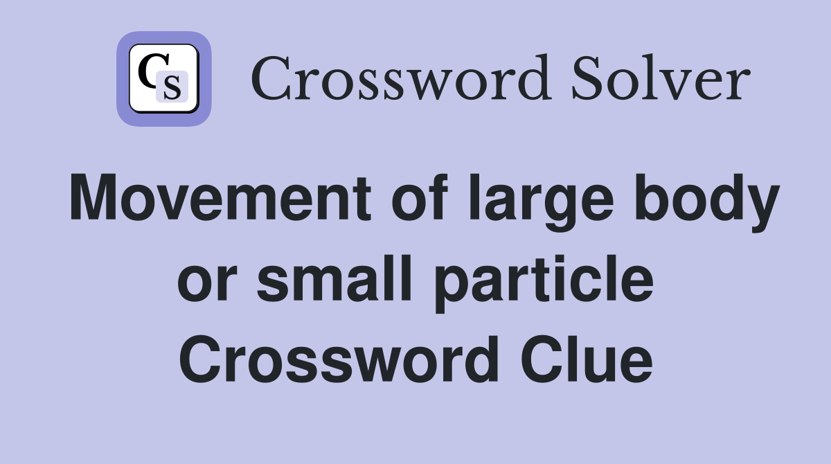 Movement of large body or small particle Crossword Clue