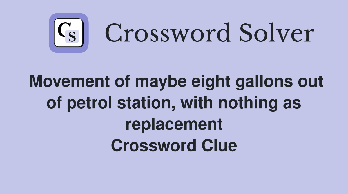 Movement of maybe eight gallons out of petrol station, with nothing as replacement Crossword Clue