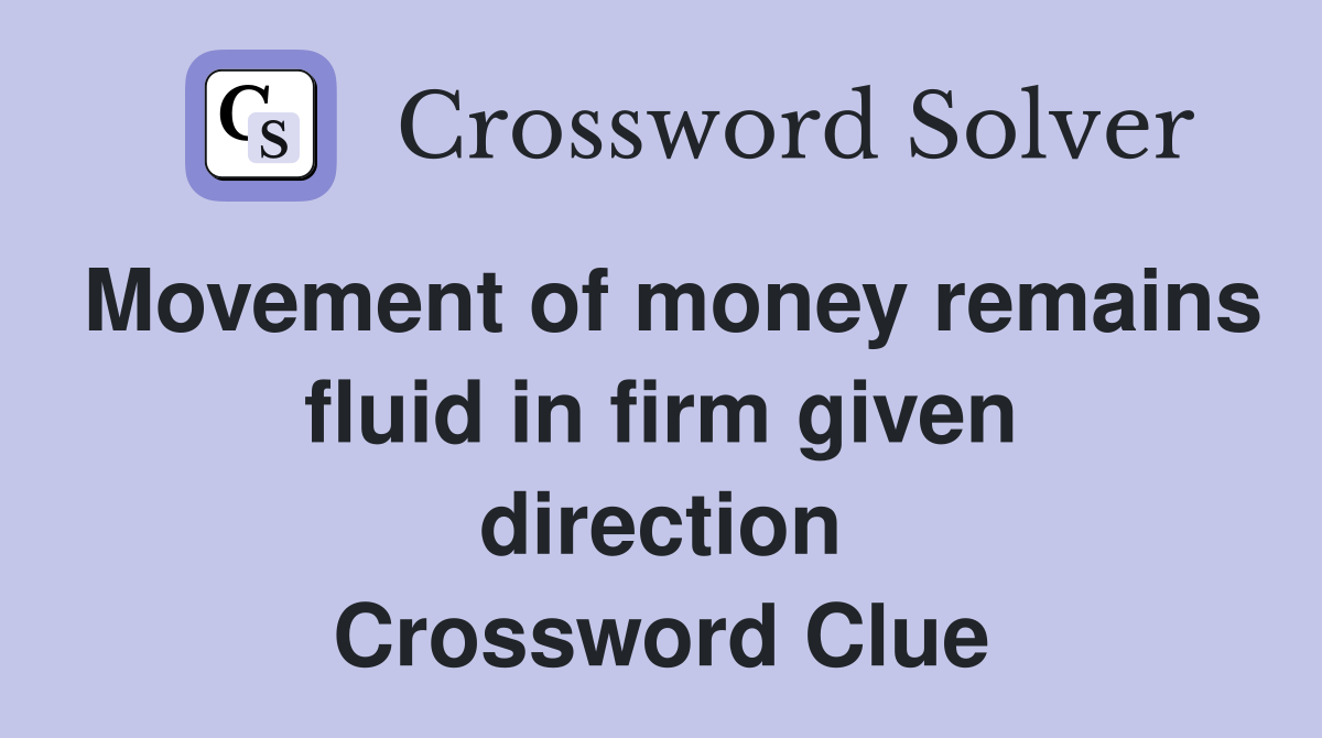 Movement of money remains fluid in firm given direction Crossword Clue