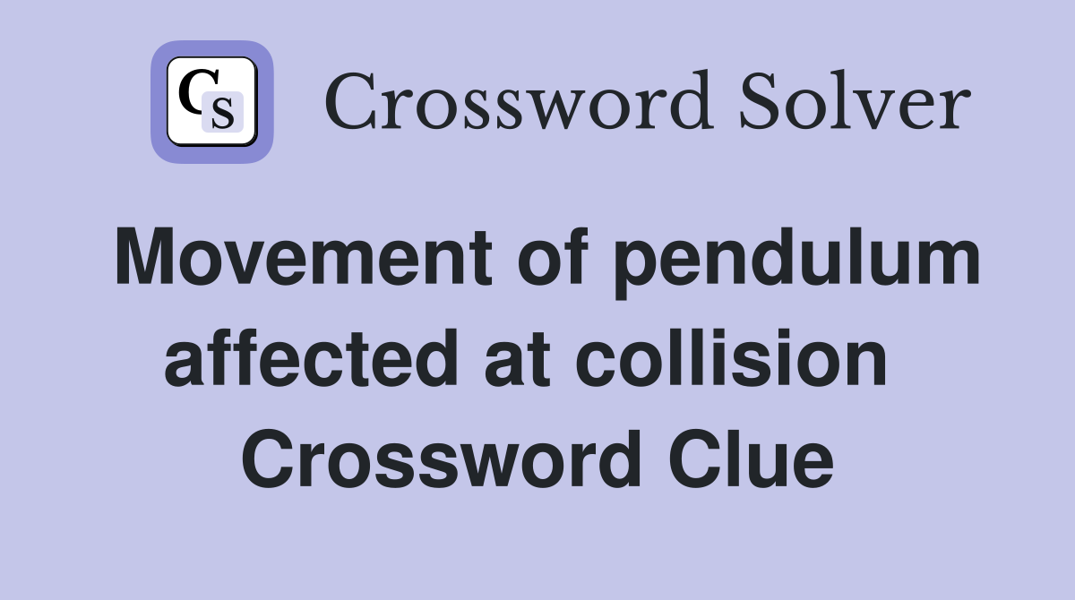 Movement of pendulum affected at collision  Crossword Clue