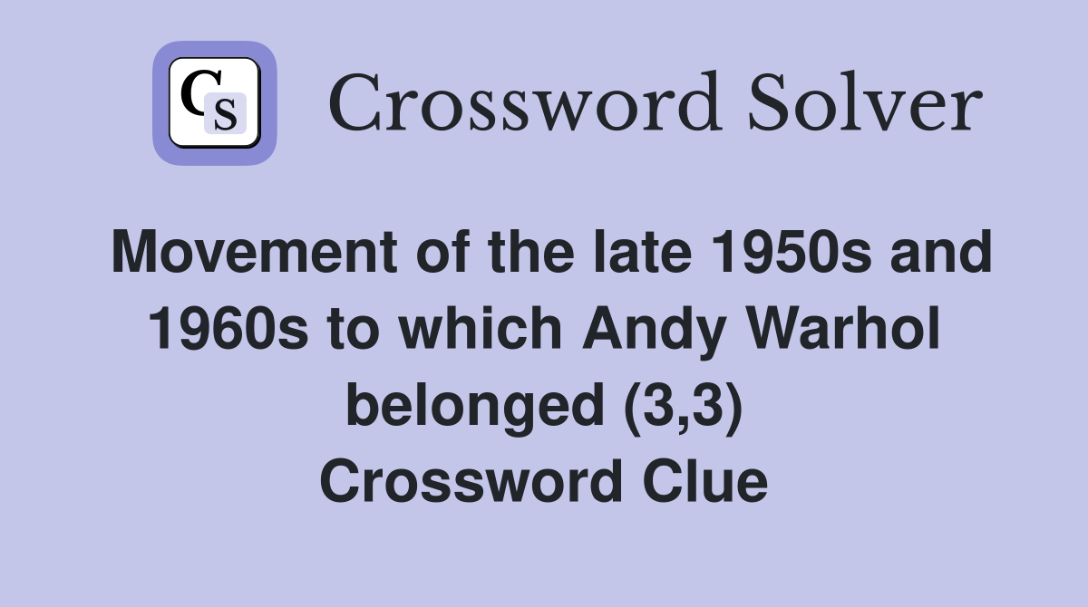 Movement of the late 1950s and 1960s to which Andy Warhol belonged (3,3) Crossword Clue