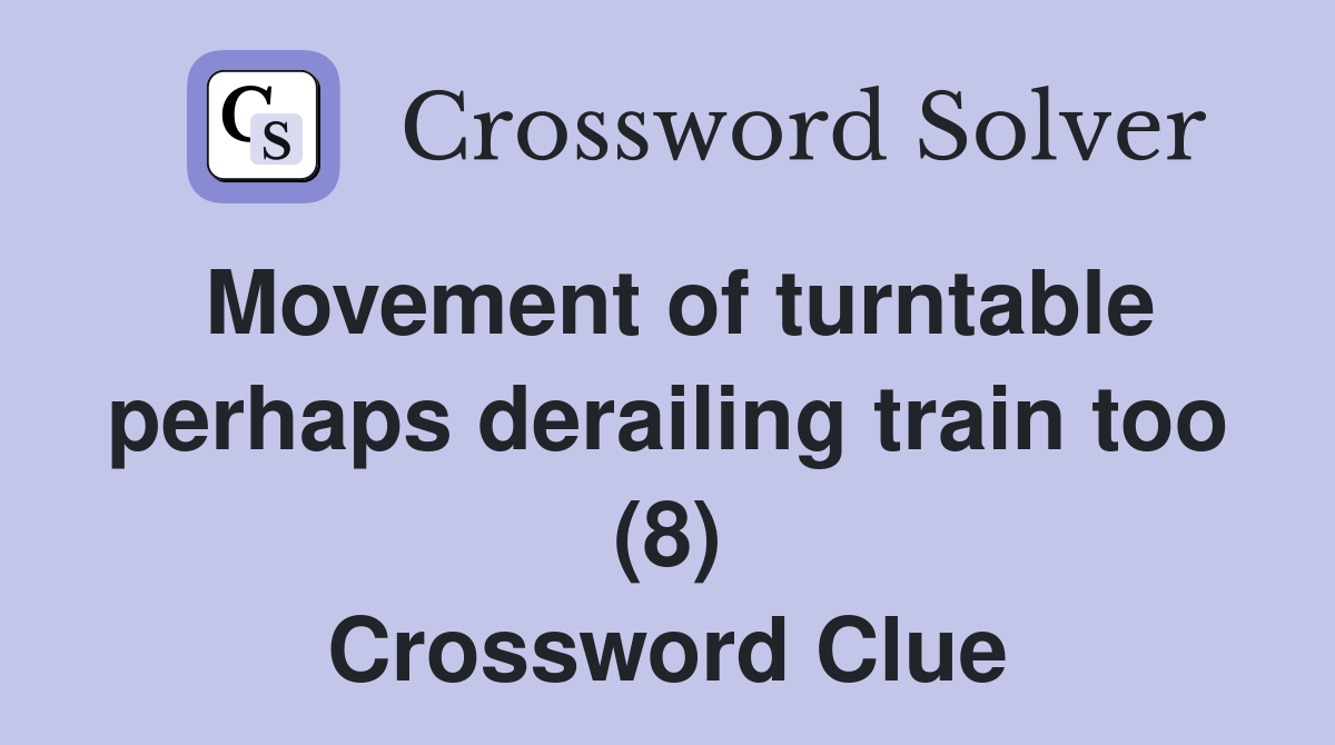 Movement of turntable perhaps derailing train too (8) Crossword Clue