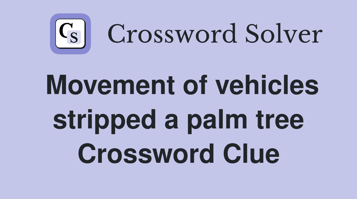 Movement of vehicles stripped a palm tree Crossword Clue