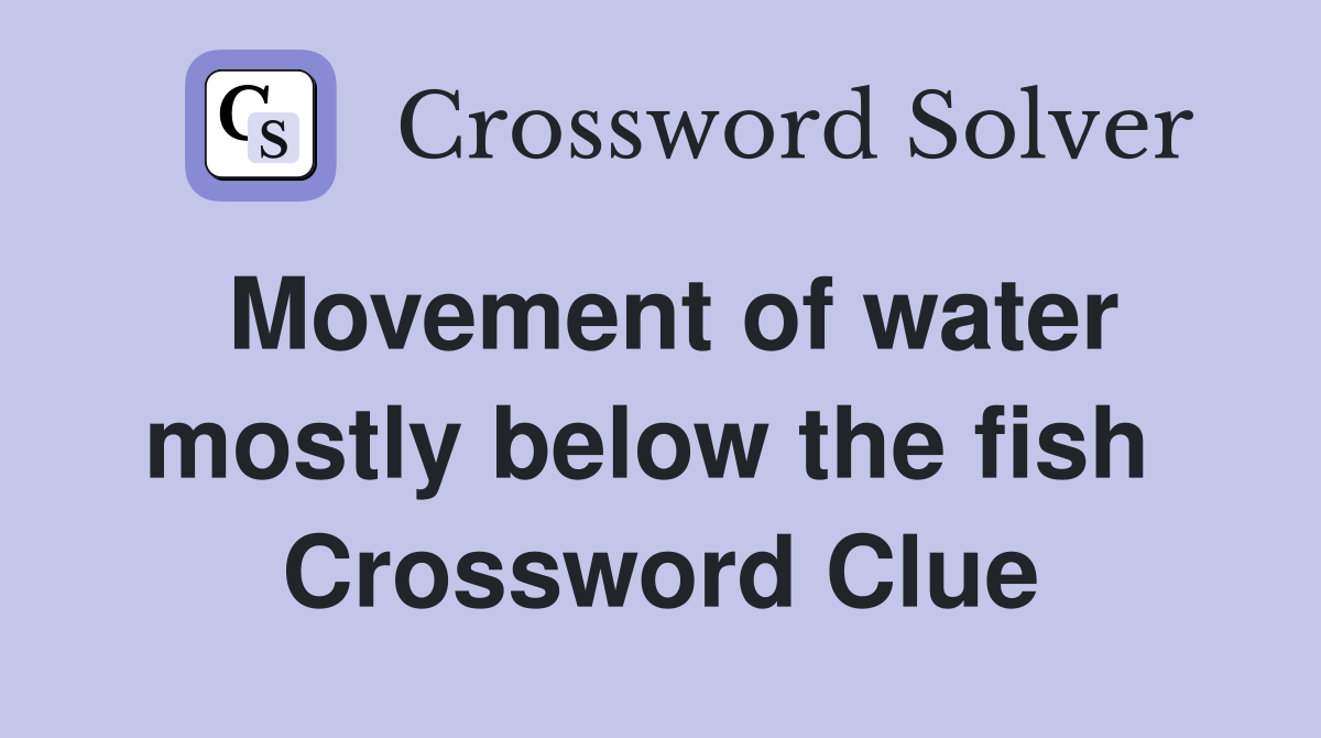 Movement of water mostly below the fish  Crossword Clue
