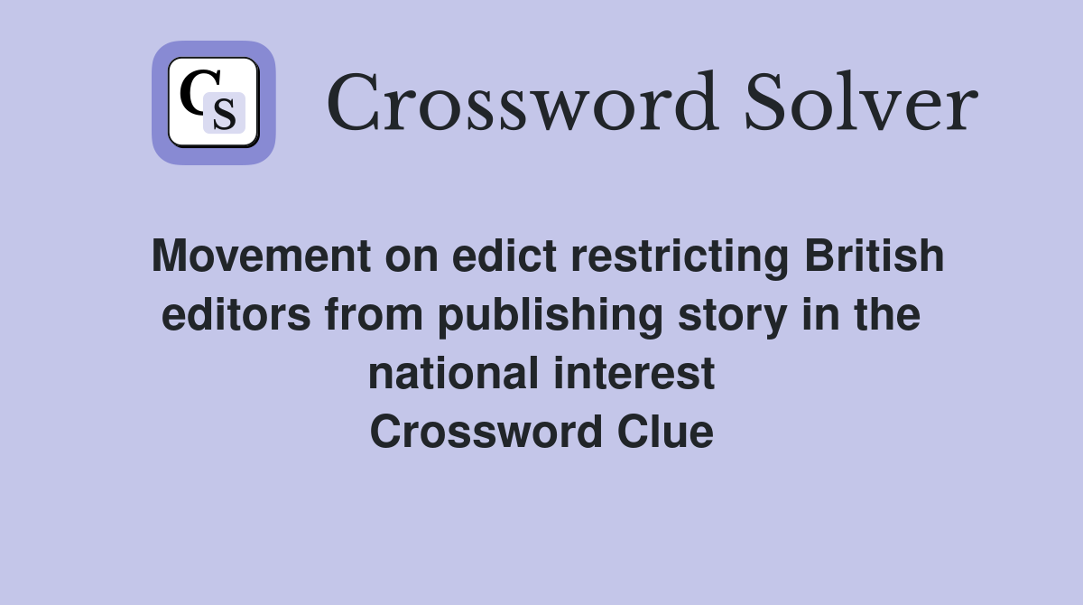Movement on edict restricting British editors from publishing story in the national interest Crossword Clue