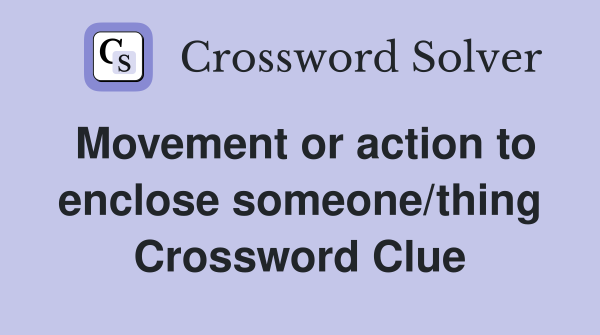 Movement or action to enclose someone/thing Crossword Clue