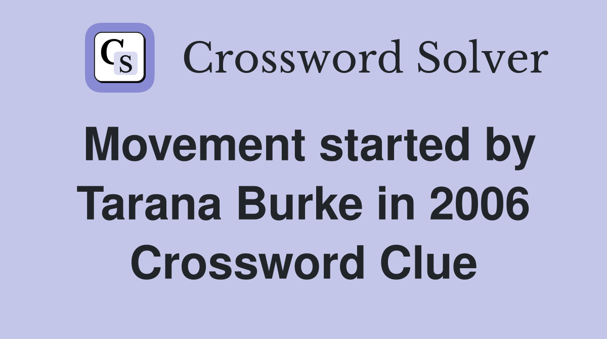 Movement started by Tarana Burke in 2006 Crossword Clue