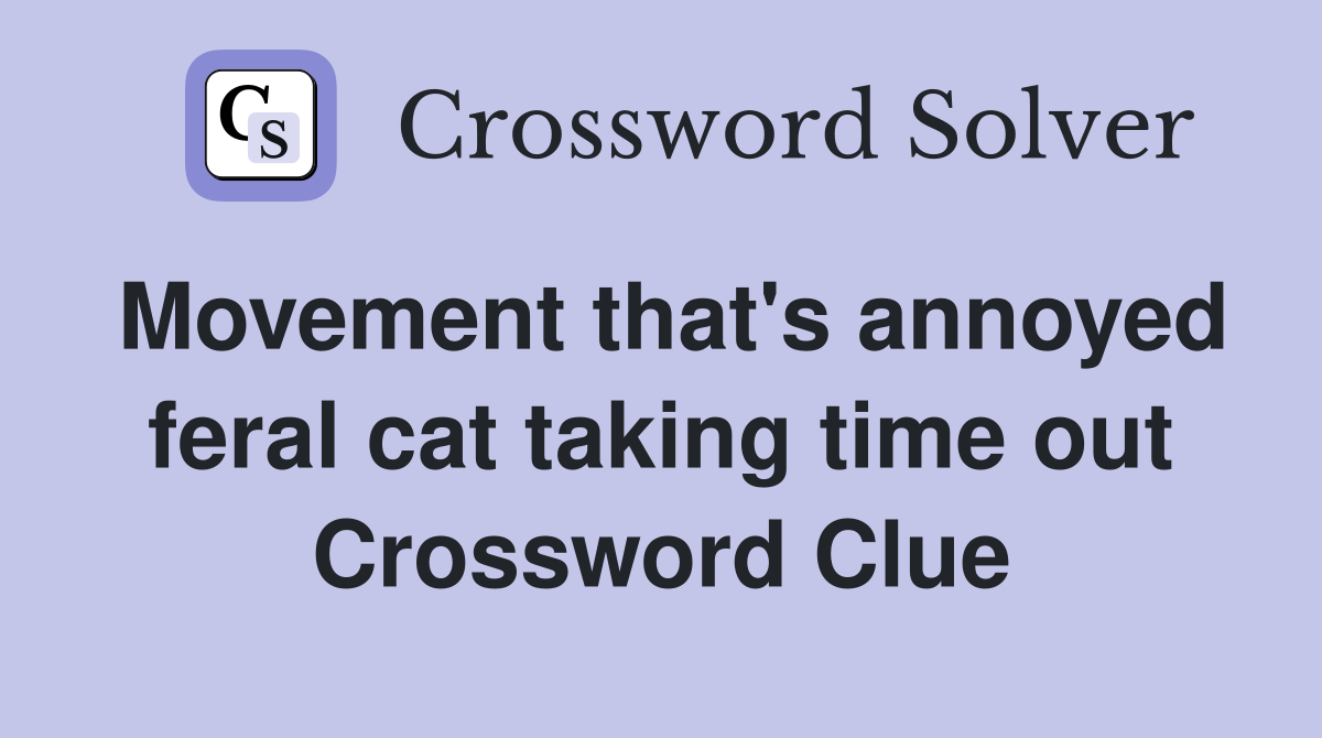 Movement that's annoyed feral cat taking time out Crossword Clue
