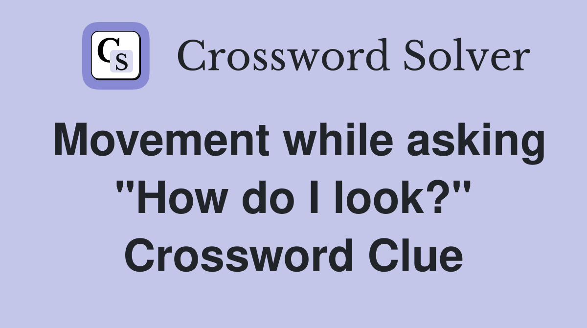 Movement while asking "How do I look?" Crossword Clue