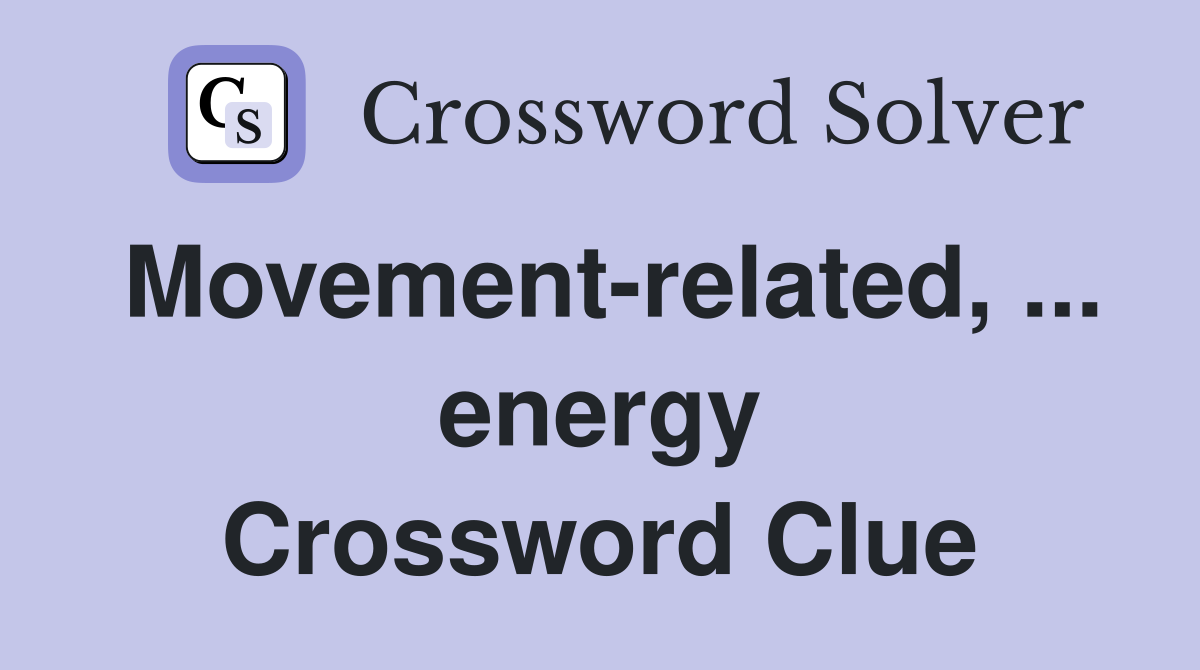 Movement-related, ... energy Crossword Clue