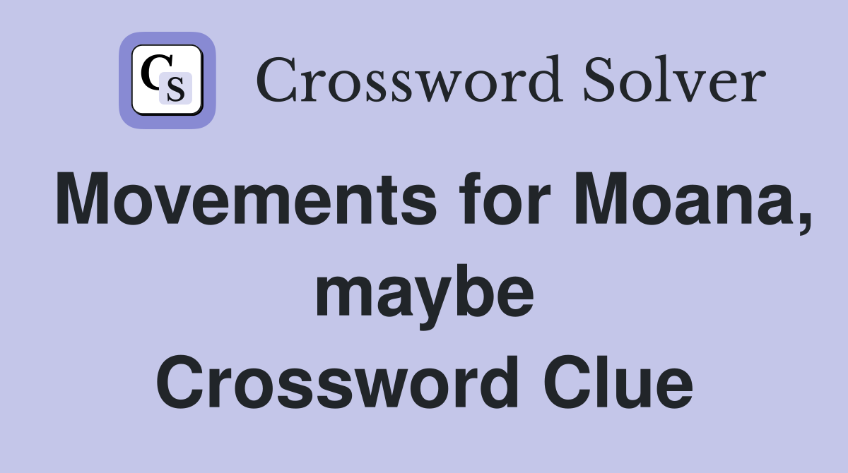 Movements for Moana, maybe Crossword Clue