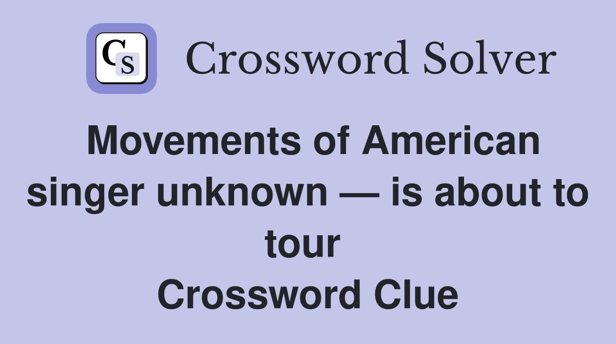 Movements of American singer unknown — is about to tour  Crossword Clue