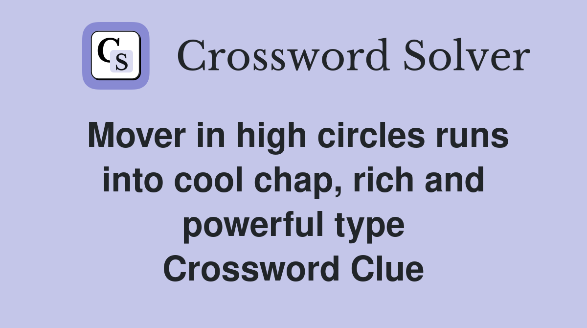 Mover in high circles runs into cool chap, rich and powerful type Crossword Clue