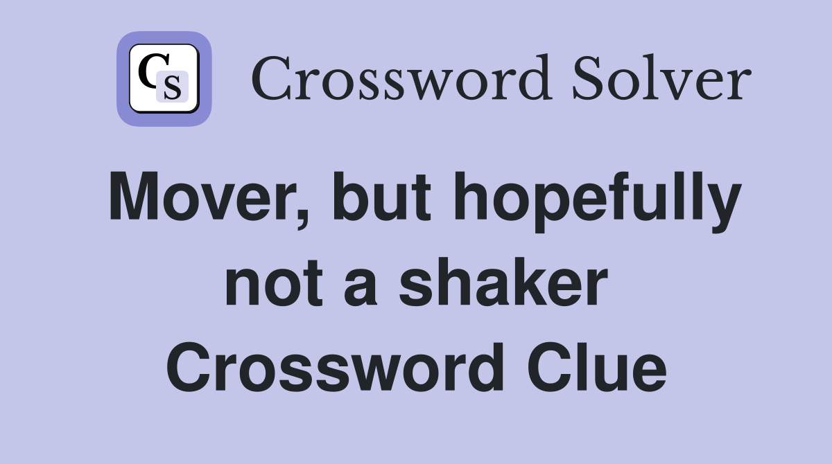Mover, but hopefully not a shaker Crossword Clue