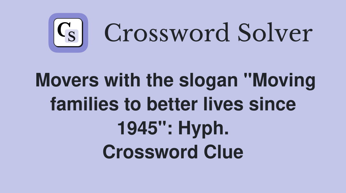 Movers with the slogan "Moving families to better lives since 1945": Hyph. Crossword Clue