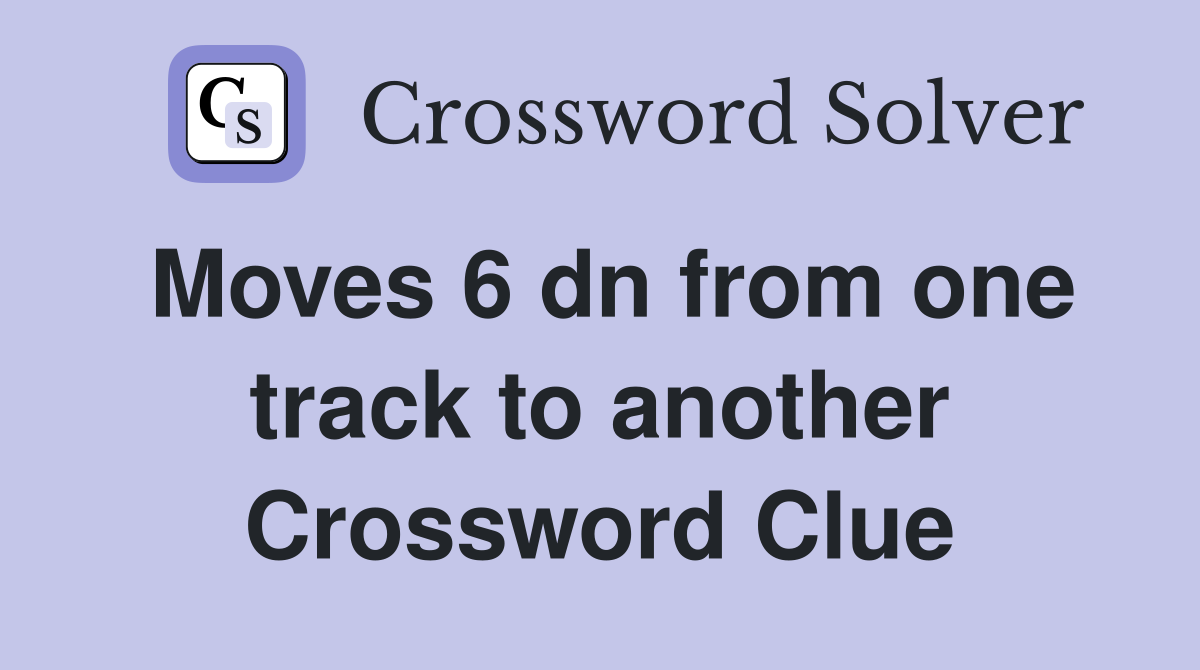 Moves 6 dn from one track to another Crossword Clue