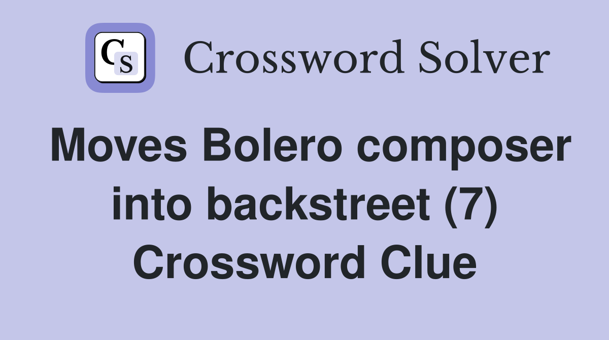 Moves Bolero composer into backstreet (7) Crossword Clue