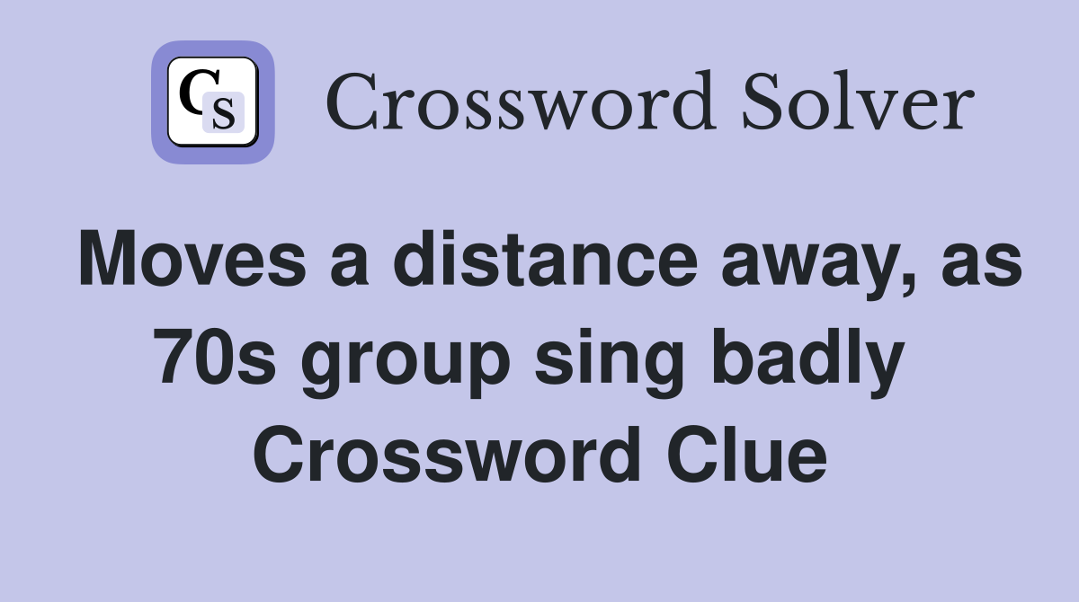 Moves a distance away, as 70s group sing badly  Crossword Clue