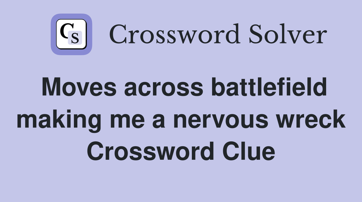 Moves across battlefield making me a nervous wreck Crossword Clue