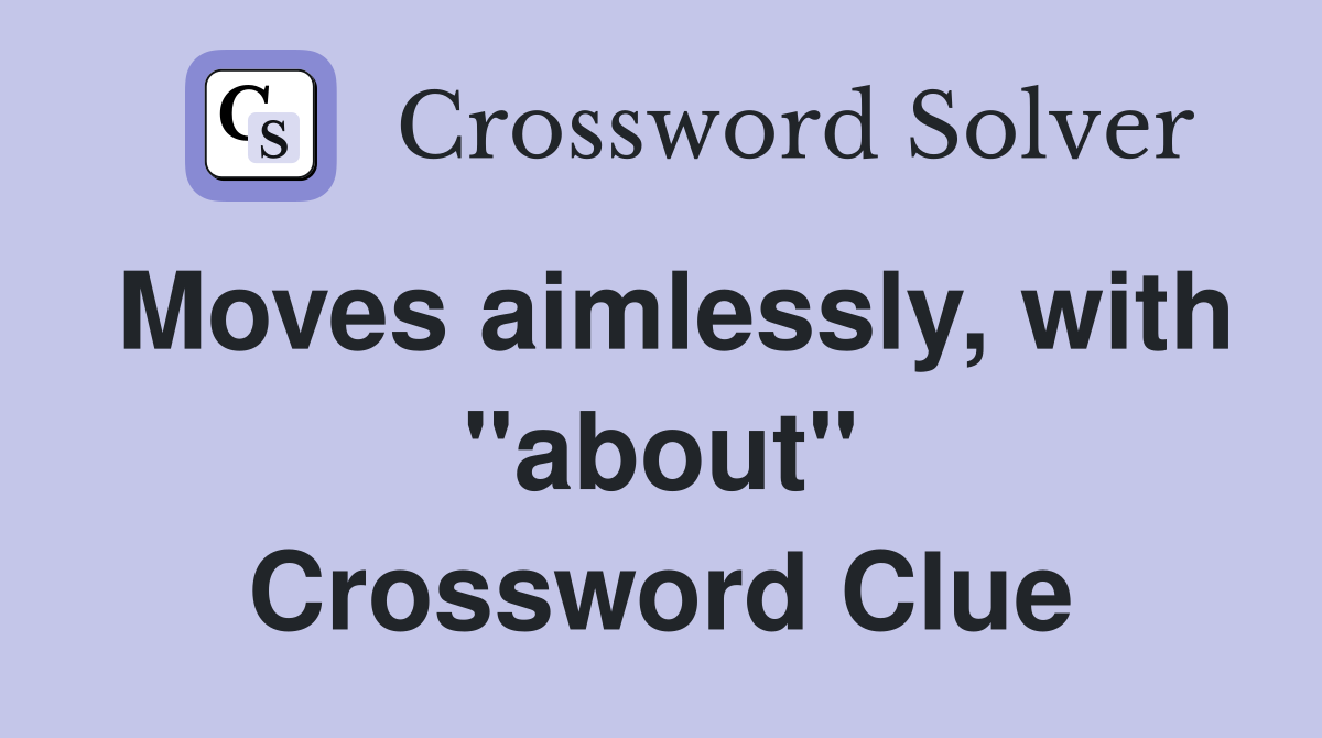 Moves aimlessly, with "about" Crossword Clue