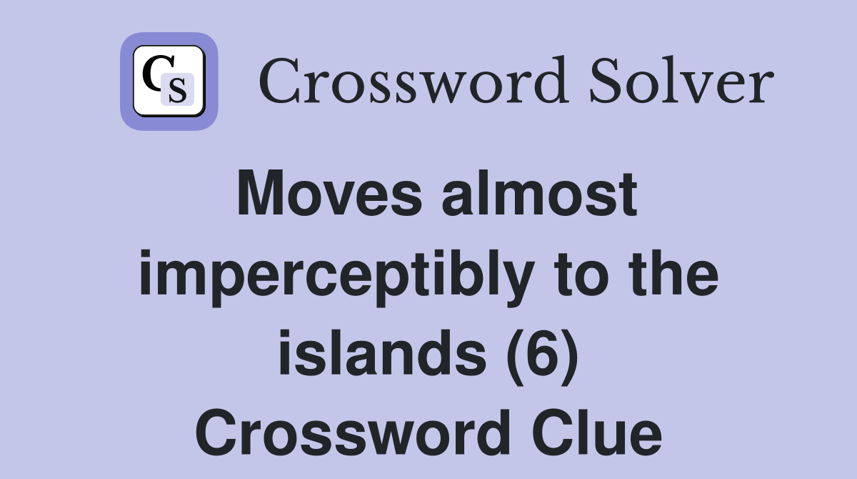 Moves almost imperceptibly to the islands (6) Crossword Clue