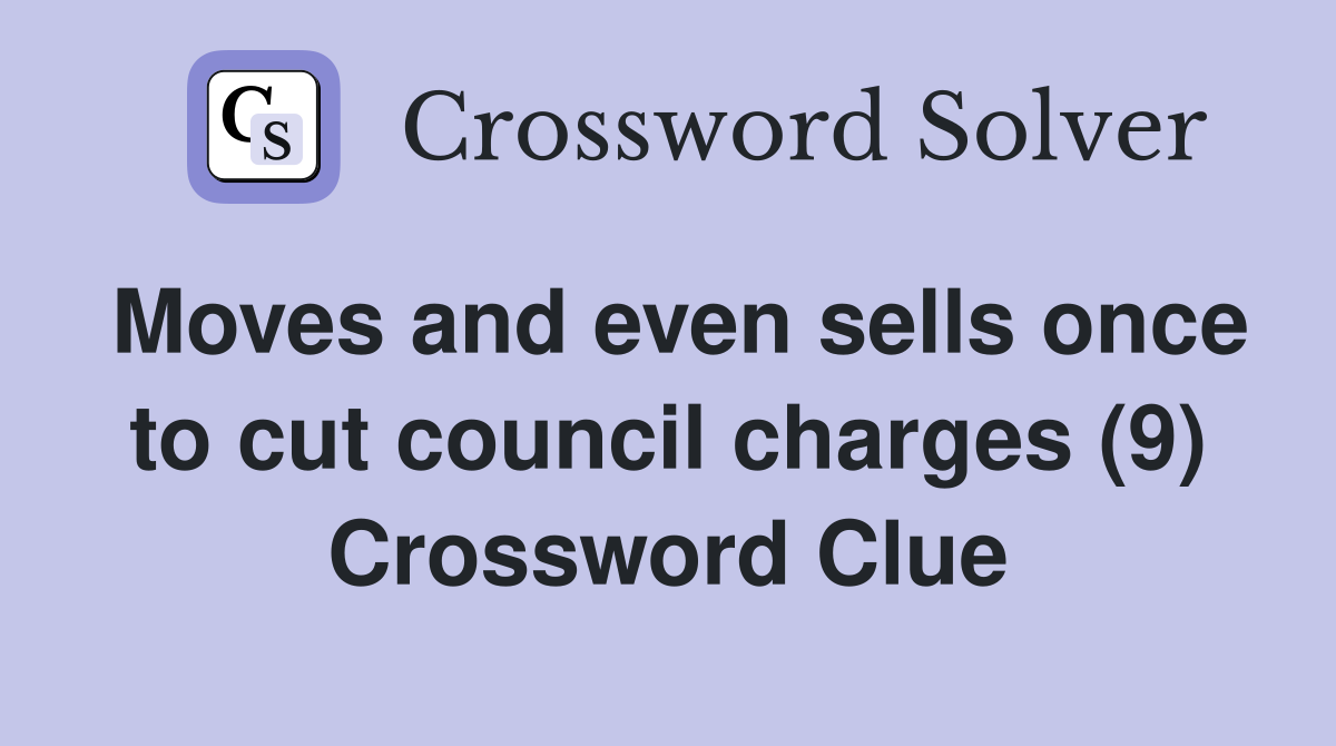 Moves and even sells once to cut council charges (9) Crossword Clue