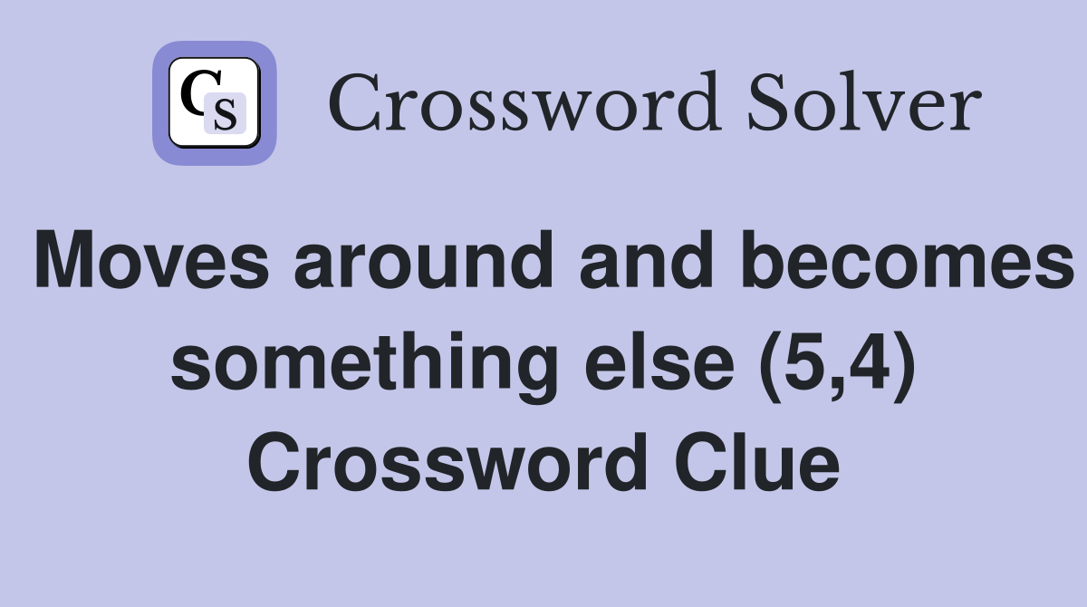 Moves around and becomes something else (5,4) Crossword Clue