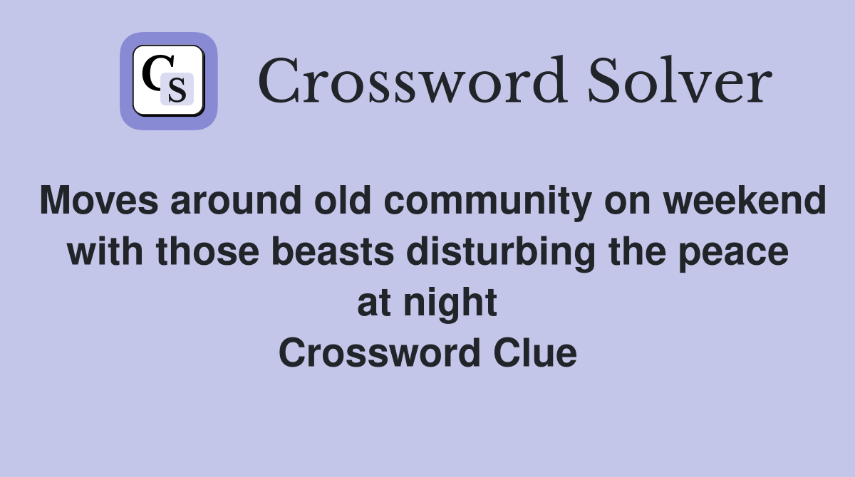Moves around old community on weekend with those beasts disturbing the peace at night Crossword Clue