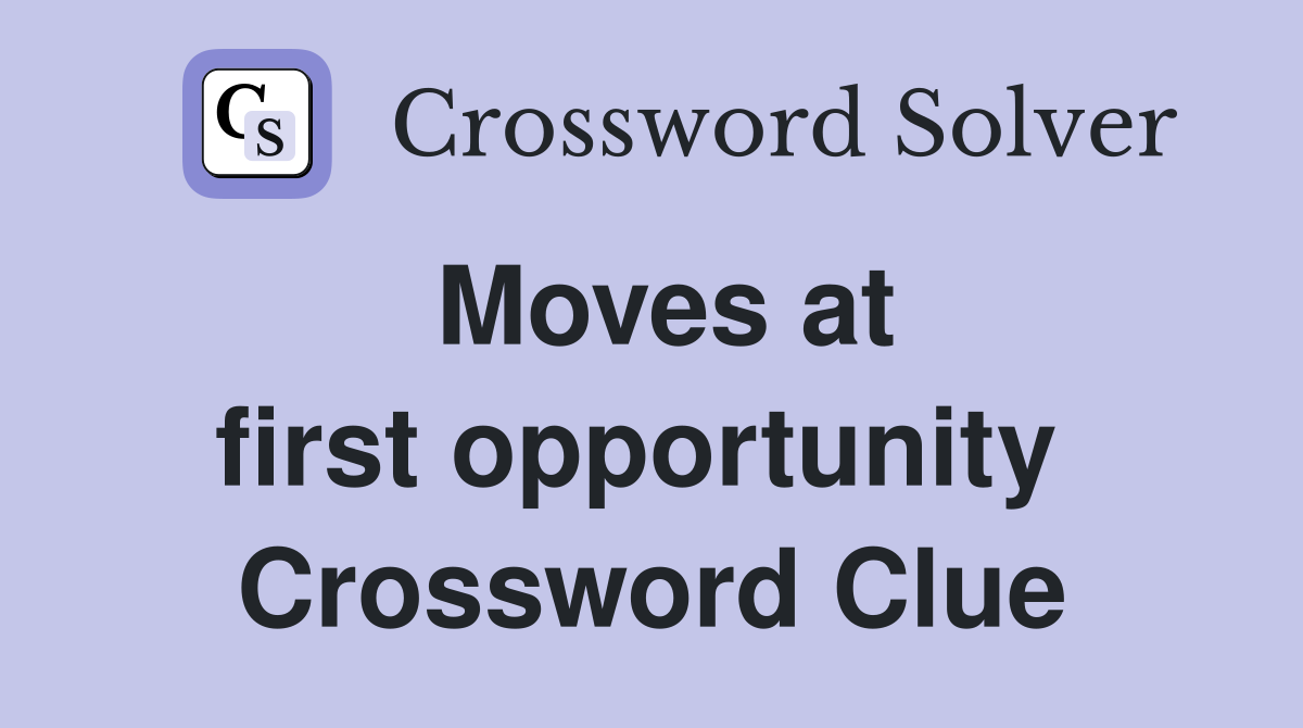 Moves at first opportunity  Crossword Clue