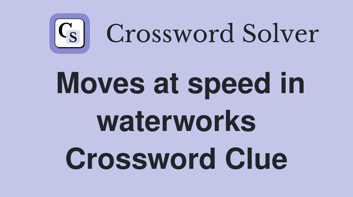 Moves at speed in waterworks Crossword Clue