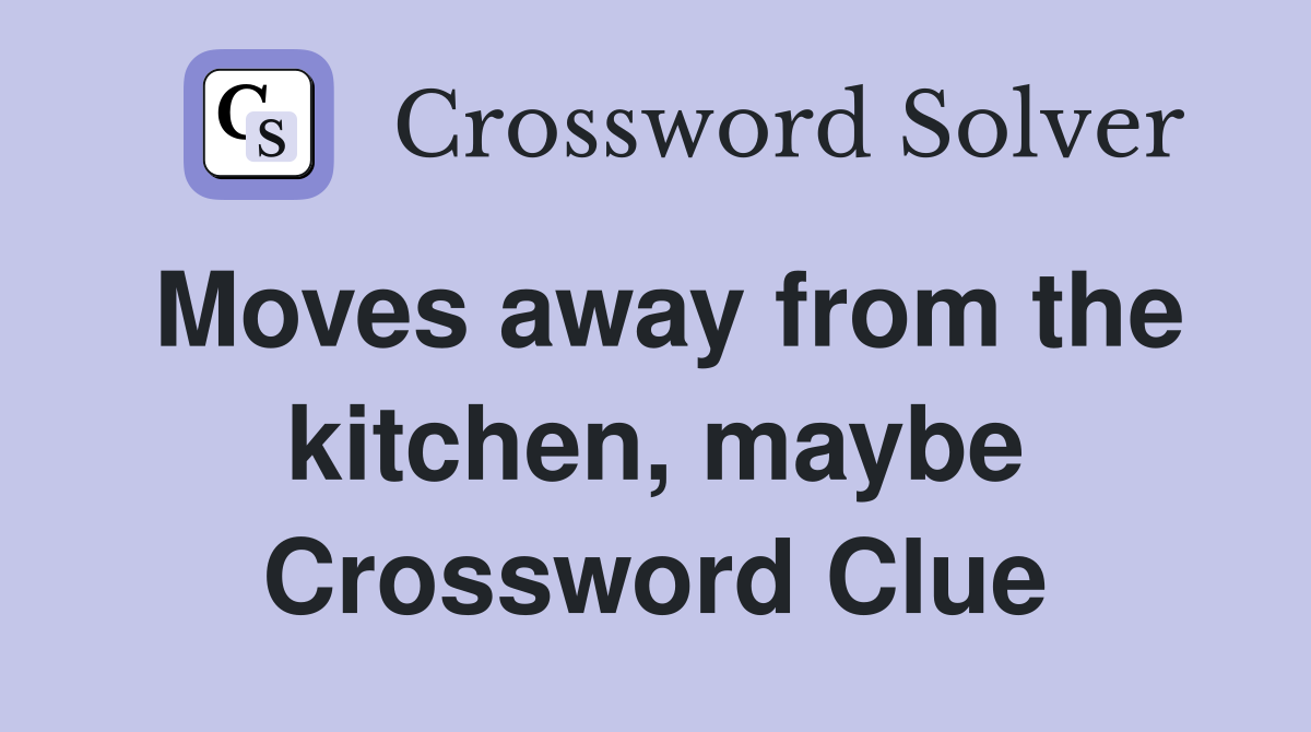 Moves away from the kitchen, maybe Crossword Clue