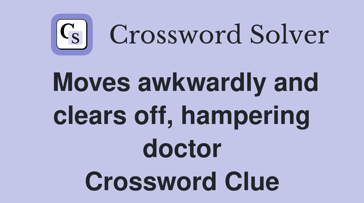 Moves awkwardly and clears off, hampering doctor Crossword Clue