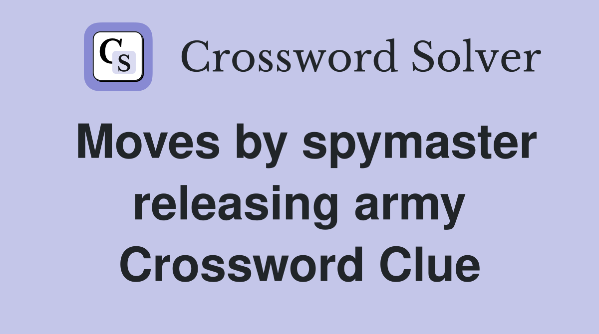 Moves by spymaster releasing army Crossword Clue