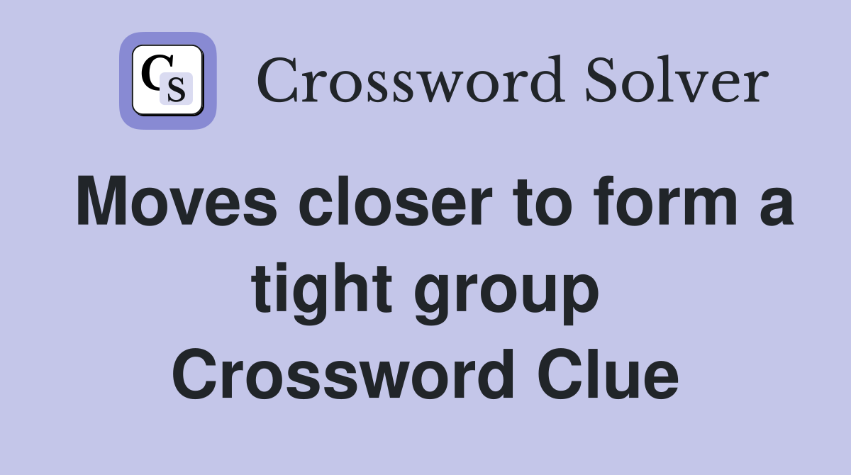 Moves closer to form a tight group Crossword Clue