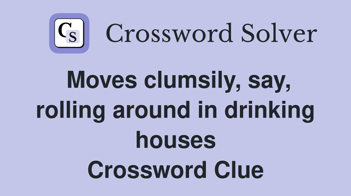 Moves clumsily, say, rolling around in drinking houses Crossword Clue