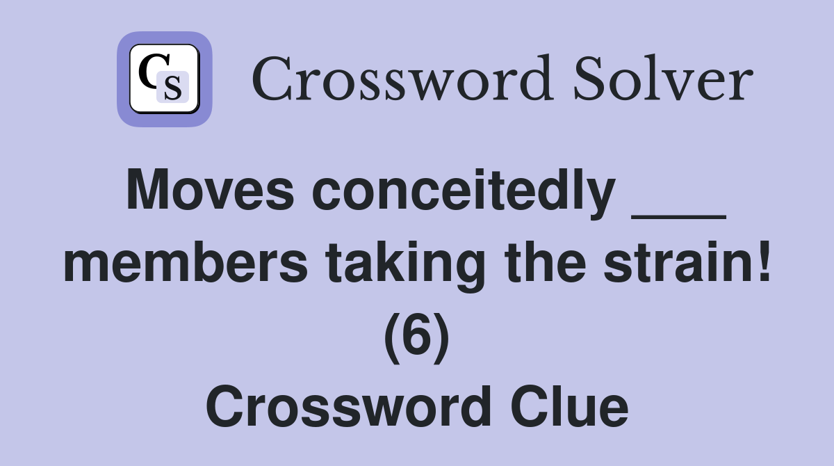 Moves conceitedly ___ members taking the strain! (6) Crossword Clue