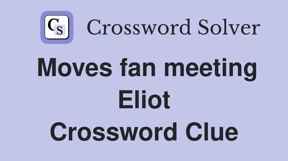 Moves fan meeting Eliot Crossword Clue